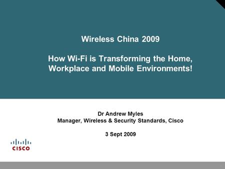 1 Wireless China 2009 How Wi-Fi is Transforming the Home, Workplace and Mobile Environments! Dr Andrew Myles Manager, Wireless & Security Standards, Cisco.