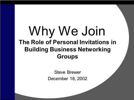 Why We Join The Role of Personal Invitations in Building Business Networking Groups Steve Brewer December 18, 2002.