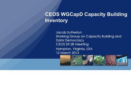 CEOS WGCapD Capacity Building Inventory Jacob Sutherlun Working Group on Capacity Building and Data Democracy CEOS SIT-28 Meeting Hampton, Virginia, USA.