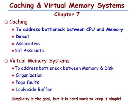 Caching & Virtual Memory Systems Chapter 7  Caching l To address bottleneck between CPU and Memory l Direct l Associative l Set Associate  Virtual Memory.