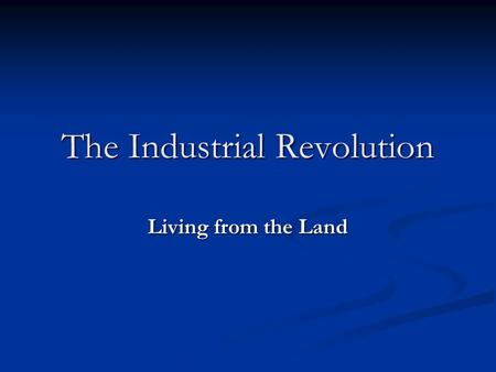 The Industrial Revolution Living from the Land. In the 18th and 19th centuries, many new innovations in industry and farming were made In the 18th and.