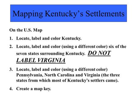 Mapping Kentucky’s Settlements On the U.S. Map 1.Locate, label and color Kentucky. 2.Locate, label and color (using a different color) six of the seven.
