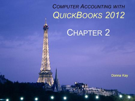 C OMPUTER A CCOUNTING WITH Q UICK B OOKS 2012 C HAPTER 2 Donna Kay.