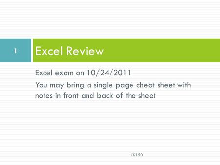 Excel exam on 10/24/2011 You may bring a single page cheat sheet with notes in front and back of the sheet Excel Review CS150 1.