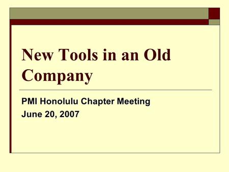 New Tools in an Old Company PMI Honolulu Chapter Meeting June 20, 2007.