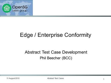 11 August 2010Abstract Test Cases 1 Abstract Test Case Development Phil Beecher (BCC) Edge / Enterprise Conformity.