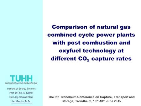 Institute of Energy Systems Prof. Dr.-Ing. A. Kather Dipl.-Ing. Sören Ehlers Jan Mletzko, M.Sc. Comparison of natural gas combined cycle power plants with.