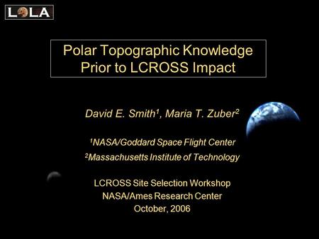 Polar Topographic Knowledge Prior to LCROSS Impact David E. Smith 1, Maria T. Zuber 2 1 NASA/Goddard Space Flight Center 2 Massachusetts Institute of Technology.