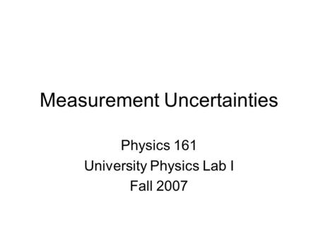 Measurement Uncertainties Physics 161 University Physics Lab I Fall 2007.