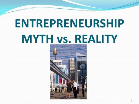 ENTREPRENEURSHIP MYTH vs. REALITY 1. Myth Entrepreneurs are a rare breed, a kind of genius who is born not made. A jet- setting Silicon Valley engineer.