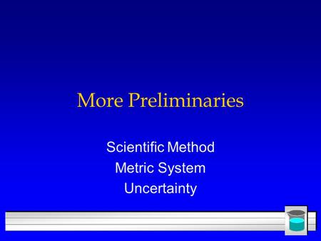 More Preliminaries Scientific Method Metric System Uncertainty.