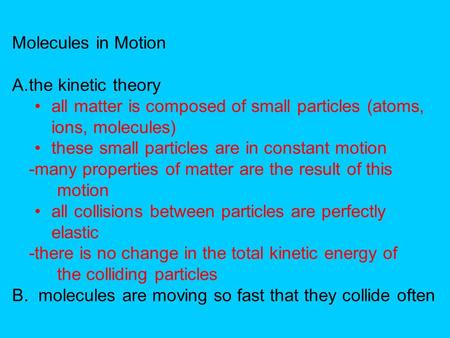 Molecules in Motion A.the kinetic theory all matter is composed of small particles (atoms, ions, molecules) these small particles are in constant motion.