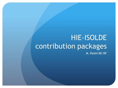 HIE-ISOLDE contribution packages M. Pasini BE/RF.