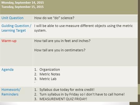 Monday, September 14, 2015 Tuesday, September 15, 2015 Unit QuestionHow do we “do” science? Guiding Question / Learning Target I will be able to use measure.