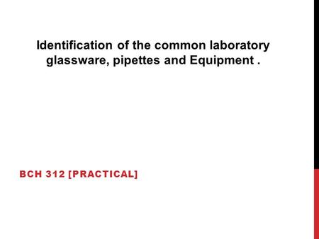 Identification of the common laboratory glassware, pipettes and Equipment . BCH 312 [PRACTICAL]