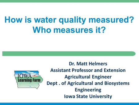 Dr. Matt Helmers Assistant Professor and Extension Agricultural Engineer Dept. of Agricultural and Biosystems Engineering Iowa State University How is.