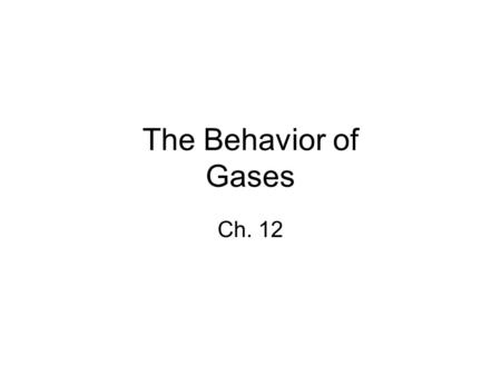 The Behavior of Gases Ch. 12.