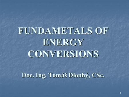 1 FUNDAMETALS OF ENERGY CONVERSIONS Doc. Ing. Tomáš Dlouhý, CSc.