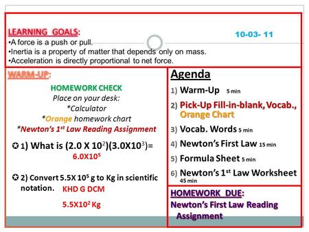 Agenda 1) Warm-Up 5 min 2) Pick-Up Fill-in-blank, Vocab., Orange Chart 3) Vocab. Words 5 min 4) Newton’s First Law 15 min 5) Formula Sheet 5 min 6) Newton’s.