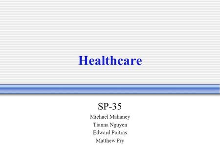 Healthcare SP-35 Michael Mahaney Tianna Nguyen Edward Poitras Matthew Pry.
