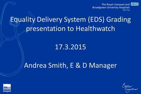 Equality Delivery System (EDS) Grading presentation to Healthwatch 17.3.2015 Andrea Smith, E & D Manager.