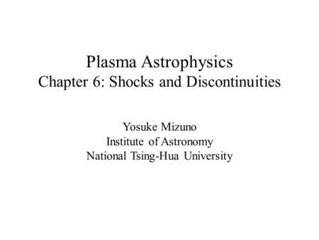 Plasma Astrophysics Chapter 6: Shocks and Discontinuities Yosuke Mizuno Institute of Astronomy National Tsing-Hua University.