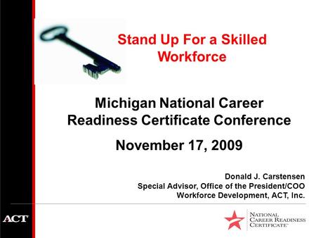 Donald J. Carstensen Special Advisor, Office of the President/COO Workforce Development, ACT, Inc. Michigan National Career Readiness Certificate Conference.