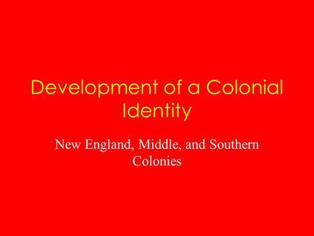 Development of a Colonial Identity New England, Middle, and Southern Colonies.