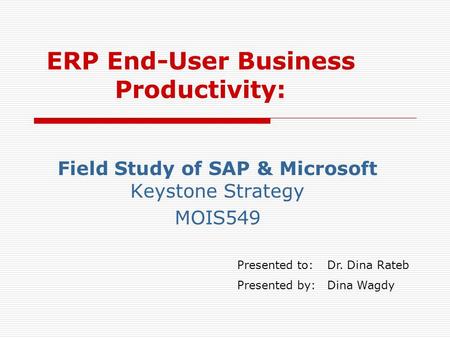 ERP End-User Business Productivity: Field Study of SAP & Microsoft Keystone Strategy MOIS549 Presented to:Dr. Dina Rateb Presented by:Dina Wagdy.
