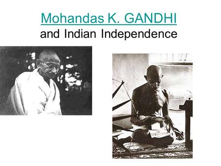 Mohandas K. GANDHI Mohandas K. GANDHI and Indian Independence.