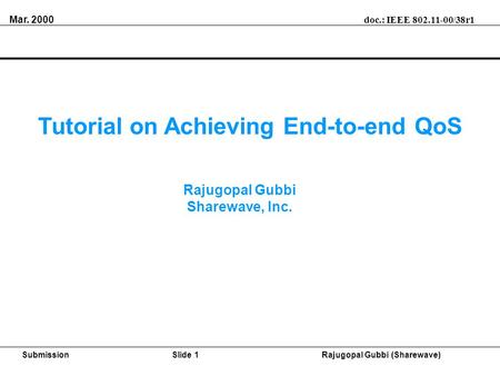Mar. 2000 doc.: IEEE 802.11-00/38r1 SubmissionSlide 1Rajugopal Gubbi (Sharewave) Tutorial on Achieving End-to-end QoS Rajugopal Gubbi Sharewave, Inc.
