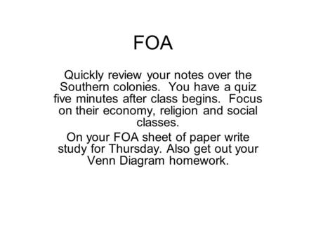 FOA Quickly review your notes over the Southern colonies. You have a quiz five minutes after class begins. Focus on their economy, religion and social.