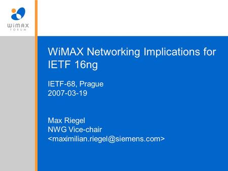 WiMAX Networking Implications for IETF 16ng IETF-68, Prague 2007-03-19 Max Riegel NWG Vice-chair.