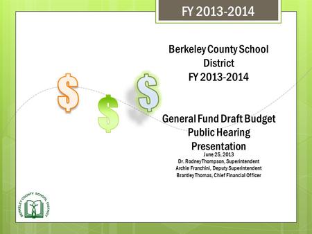 Berkeley County School District FY 2013-2014 General Fund Draft Budget Public Hearing Presentation June 25, 2013 Dr. Rodney Thompson, Superintendent Archie.