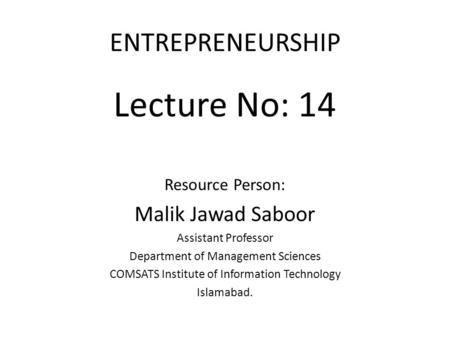 Lecture No: 14 ENTREPRENEURSHIP Malik Jawad Saboor Resource Person: