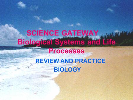 SCIENCE GATEWAY Biological Systems and Life Processes REVIEW AND PRACTICE BIOLOGY.