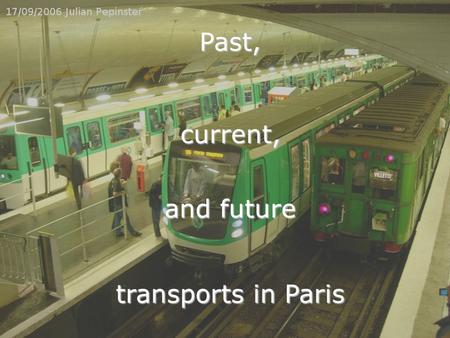 Transports in Paris current, Past, and future. Past, current and future transports in Paris 2 Outline Outline : I/ Yesterday : a history of the underground.