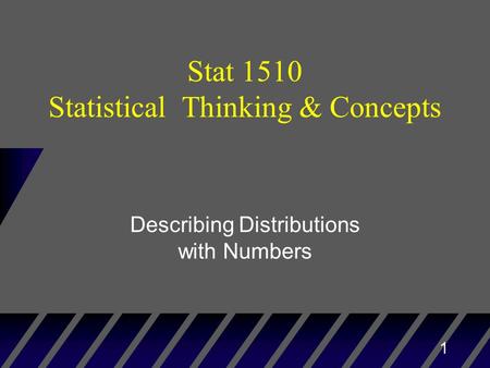 1 Stat 1510 Statistical Thinking & Concepts Describing Distributions with Numbers.