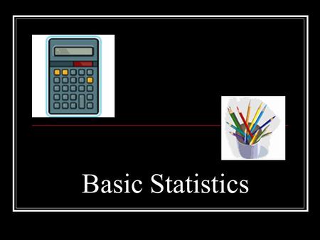 Basic Statistics. Scales of measurement Nominal The one that has names Ordinal Rank ordered Interval Equal differences in the scores Ratio Has a true.