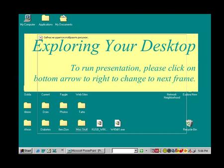Exploring Your Desktop To run presentation, please click on bottom arrow to right to change to next frame.