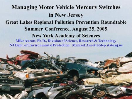 Managing Motor Vehicle Mercury Switches in New Jersey Great Lakes Regional Pollution Prevention Roundtable Summer Conference, August 25, 2005 New York.