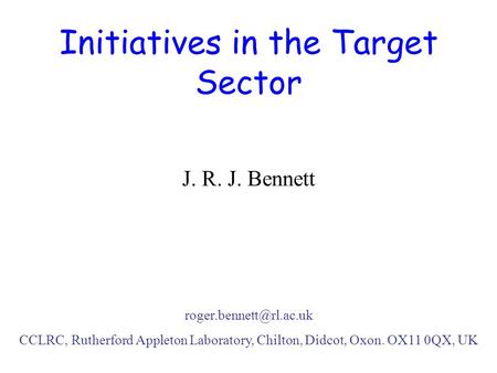 Initiatives in the Target Sector J. R. J. Bennett CCLRC, Rutherford Appleton Laboratory, Chilton, Didcot, Oxon. OX11 0QX, UK.
