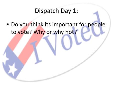 Dispatch Day 1: Do you think its important for people to vote? Why or why not?