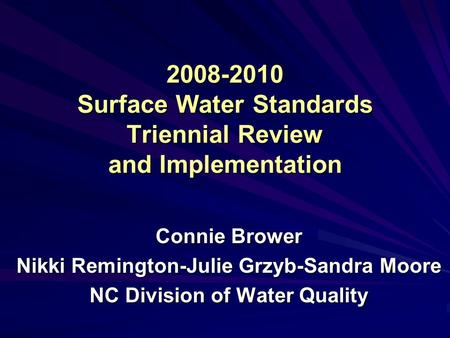 2008-2010 Surface Water Standards Triennial Review and Implementation Connie Brower Nikki Remington-Julie Grzyb-Sandra Moore NC Division of Water Quality.