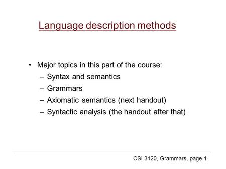 CSI 3120, Grammars, page 1 Language description methods Major topics in this part of the course: –Syntax and semantics –Grammars –Axiomatic semantics (next.