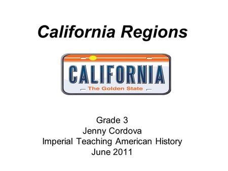 California Regions Grade 3 Jenny Cordova Imperial Teaching American History June 2011.