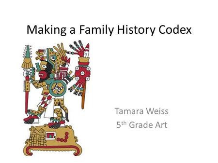 Making a Family History Codex Tamara Weiss 5 th Grade Art.