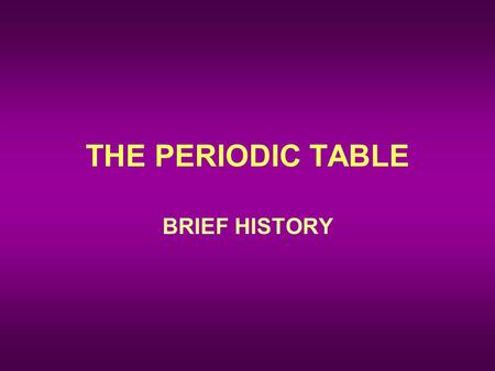 THE PERIODIC TABLE BRIEF HISTORY. Dmitri Mendeleev (1869, Russian) –Organized elements by increasing atomic mass. –Elements with similar properties were.