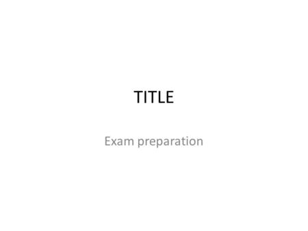 TITLE Exam preparation. Task 1 This is about understanding the key terms you will be asked about in the exam. If you know what they mean you can start.