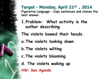 Target - Monday, April 21 st, 2014 Figurative Language – Copy sentences and choose the best answer. 1.Problem: What activity is the author describing The.